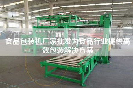 食品包装机厂家批发为食品行业提供高效包装解决方案