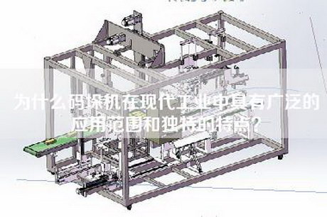 为什么码垛机在现代工业中具有广泛的应用范围和独特的特点？