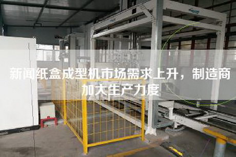 新闻纸盒成型机市场需求上升，制造商加大生产力度