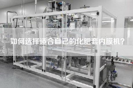 如何选择适合自己的化肥套内膜机？