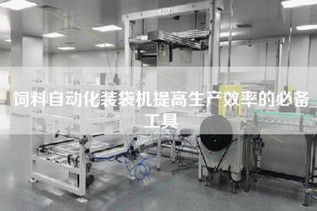 饲料自动化装袋机提高生产效率的必备工具