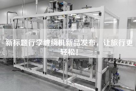 新标题行李缠绕机新品发布，让旅行更轻松！
