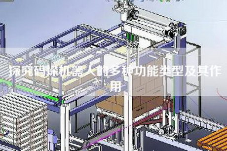 探究码垛机器人的多种功能类型及其作用