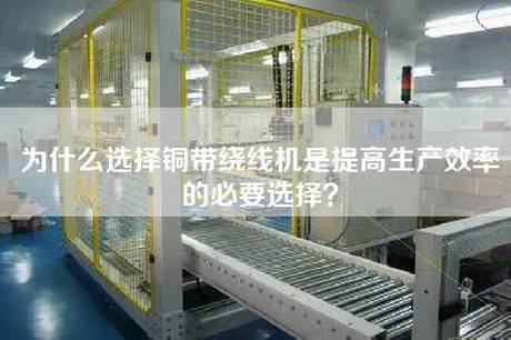 为什么选择铜带绕线机是提高生产效率的必要选择？