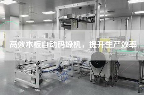 高效木板自动码垛机，提升生产效率