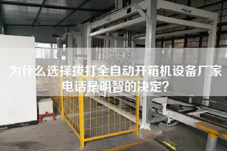 为什么选择拨打全自动开箱机设备厂家电话是明智的决定？