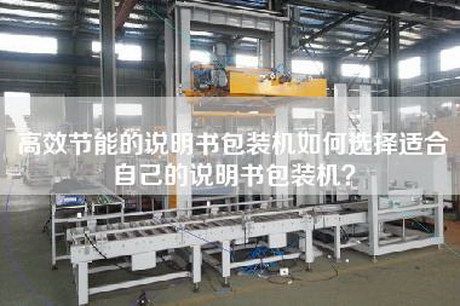 高效节能的说明书包装机如何选择适合自己的说明书包装机？