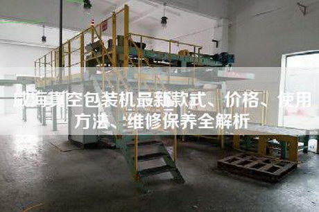 威海真空包装机最新款式、价格、使用方法、维修保养全解析