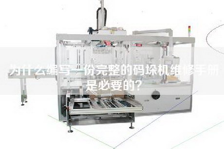 为什么编写一份完整的码垛机维修手册是必要的？