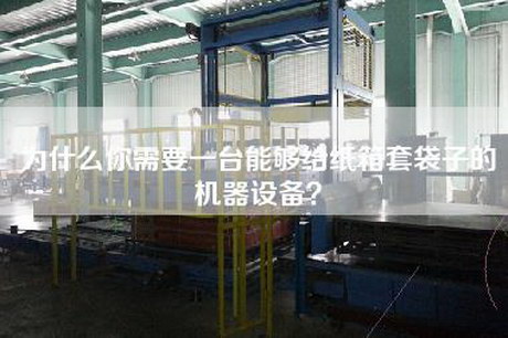 为什么你需要一台能够给纸箱套袋子的机器设备？