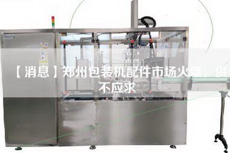 【消息】郑州包装机配件市场火爆，供不应求