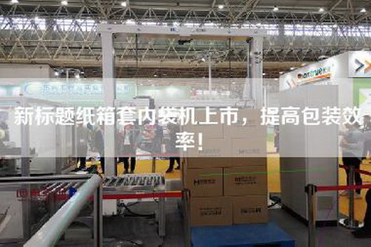新标题纸箱套内袋机上市，提高包装效率！