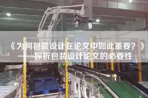 《为何包装设计在论文中如此重要？》——探析包装设计论文的必要性