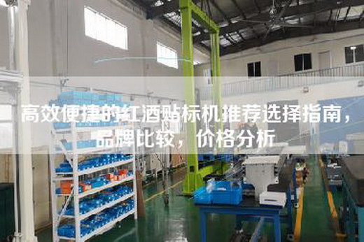 高效便捷的红酒贴标机推荐选择指南，品牌比较，价格分析