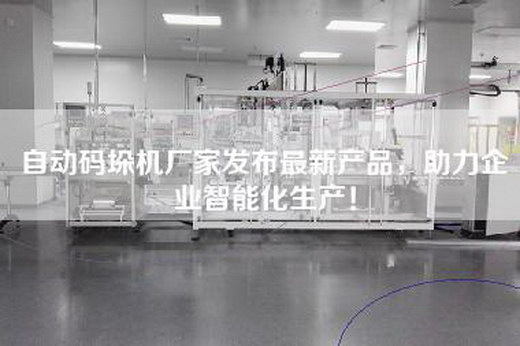 自动码垛机厂家发布最新产品，助力企业智能化生产！