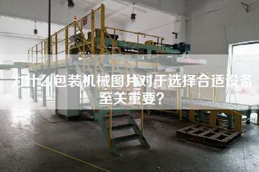 为什么包装机械图片对于选择合适设备至关重要？