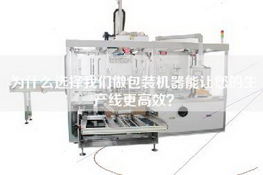 为什么选择我们做包装机器能让您的生产线更高效？
