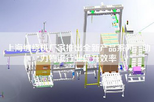 上海缠绕机厂家推出全新产品系列，助力物流行业提升效率