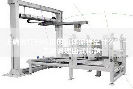 正确操作码垛机的具体流程是什么？——关键词理由式标题
