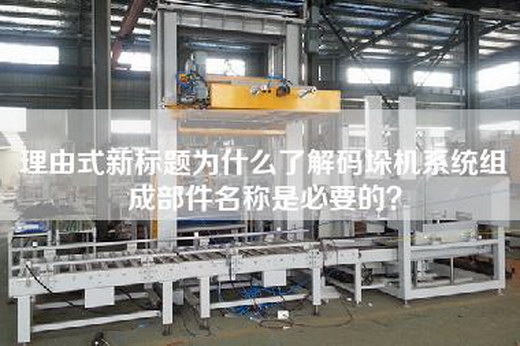 理由式新标题为什么了解码垛机系统组成部件名称是必要的？