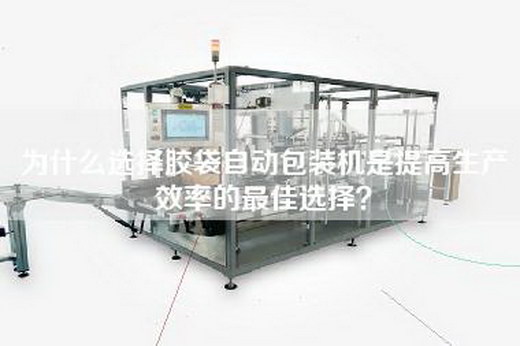 为什么选择胶袋自动包装机是提高生产效率的最佳选择？