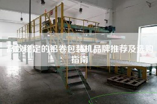 高效稳定的铝卷包装机品牌推荐及选购指南
