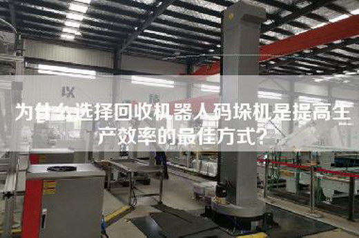 为什么选择回收机器人码垛机是提高生产效率的最佳方式？