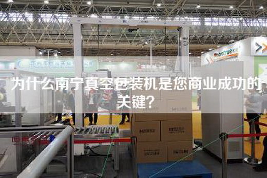 为什么南宁真空包装机是您商业成功的关键？