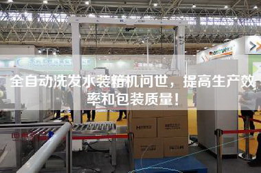 全自动洗发水装箱机问世，提高生产效率和包装质量！