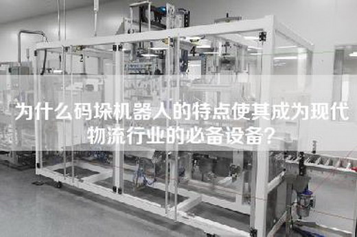 为什么码垛机器人的特点使其成为现代物流行业的必备设备？
