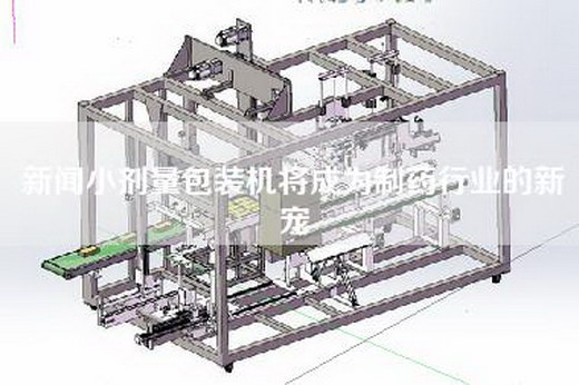 新闻小剂量包装机将成为制药行业的新宠