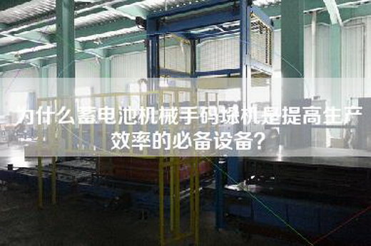 为什么蓄电池机械手码垛机是提高生产效率的必备设备？