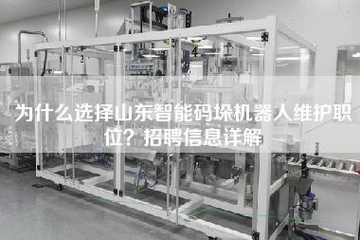 为什么选择山东智能码垛机器人维护职位？招聘信息详解