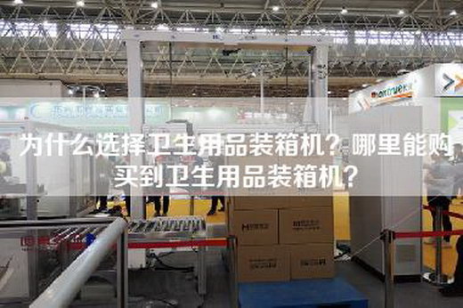 为什么选择卫生用品装箱机？哪里能购买到卫生用品装箱机？