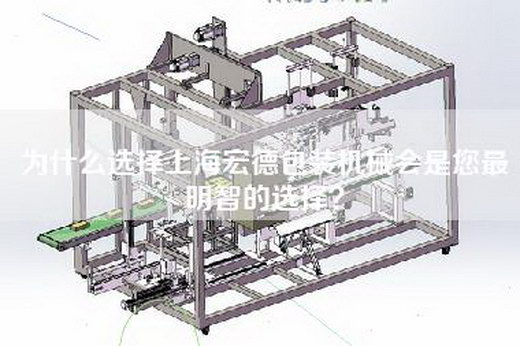 为什么选择上海宏德包装机械会是您最明智的选择？