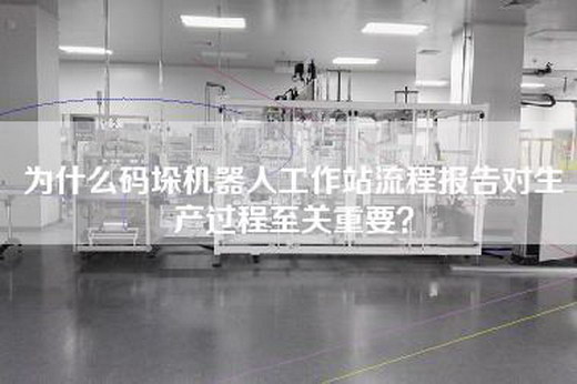 为什么码垛机器人工作站流程报告对生产过程至关重要？