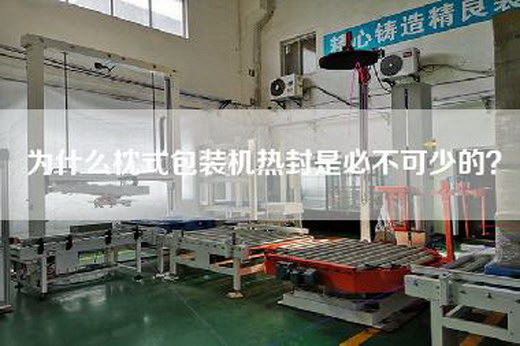 为什么枕式包装机热封是必不可少的？