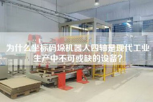 为什么坐标码垛机器人四轴是现代工业生产中不可或缺的设备？