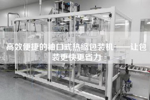高效便捷的袖口式热缩包装机——让包装更快更省力