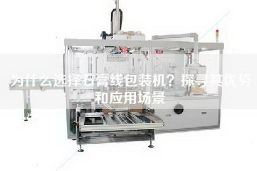 为什么选择石膏线包装机？探寻其优势和应用场景
