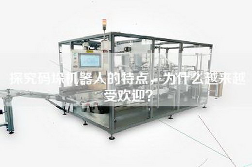 探究码垛机器人的特点，为什么越来越受欢迎？