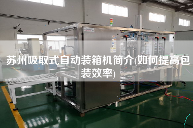 苏州吸取式自动装箱机简介(如何提高包装效率)