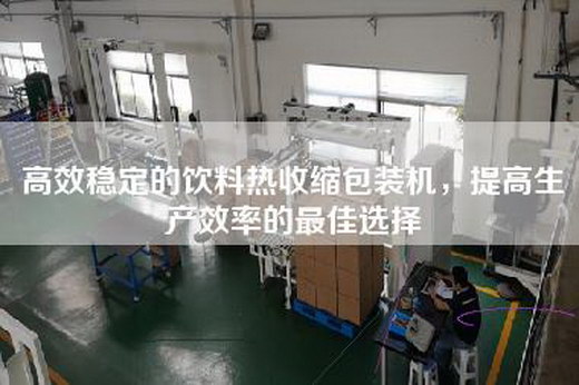 高效稳定的饮料热收缩包装机，提高生产效率的最佳选择