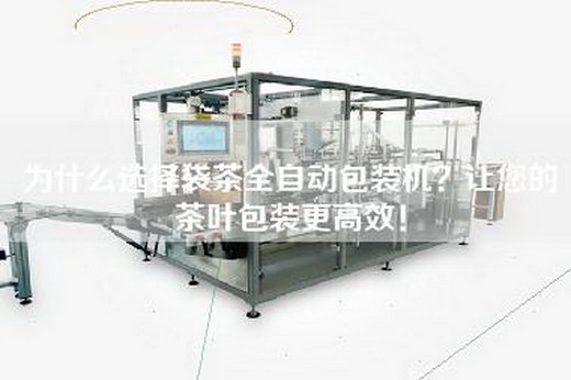 为什么选择袋茶全自动包装机？让您的茶叶包装更高效！
