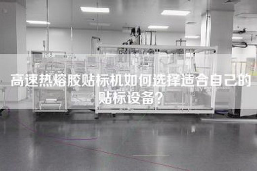 高速热熔胶贴标机如何选择适合自己的贴标设备？