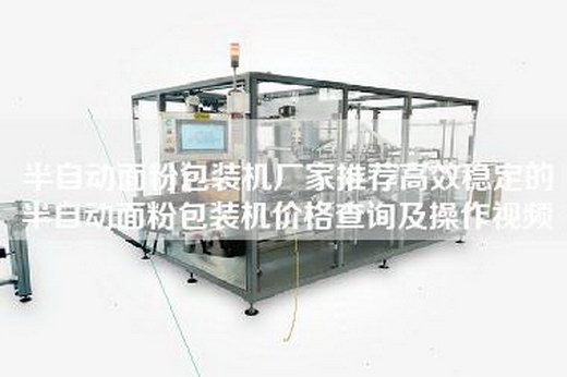 半自动面粉包装机厂家推荐高效稳定的半自动面粉包装机价格查询及操作视频