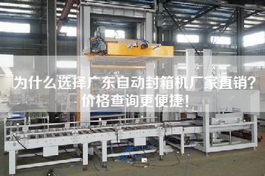为什么选择广东自动封箱机厂家直销？价格查询更便捷！