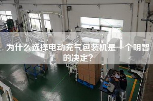 为什么选择电动充气包装机是一个明智的决定？