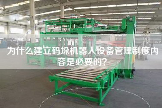 为什么建立码垛机器人设备管理制度内容是必要的？