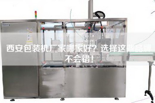 西安包装机厂家哪家好？选择这些品牌不会错！